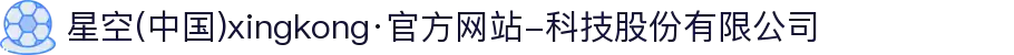 星空(中国)xingkong·官方网站-科技股份有限公司
